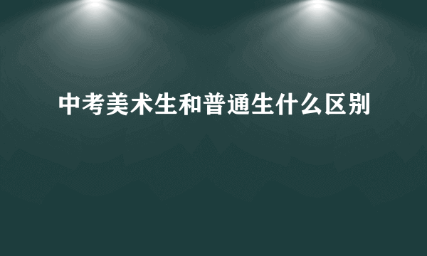 中考美术生和普通生什么区别