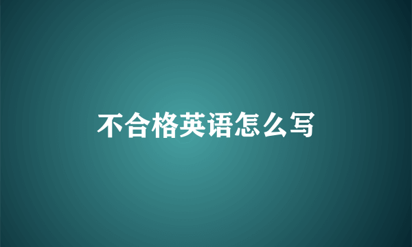 不合格英语怎么写