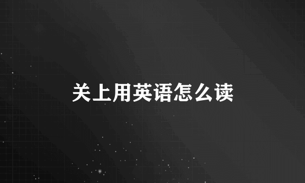 关上用英语怎么读