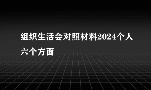 组织生活会对照材料2024个人六个方面