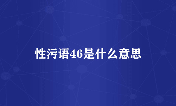 性污语46是什么意思