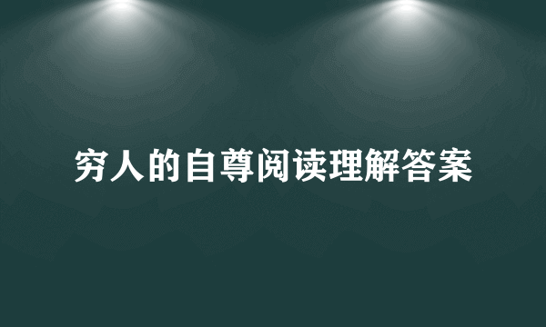 穷人的自尊阅读理解答案