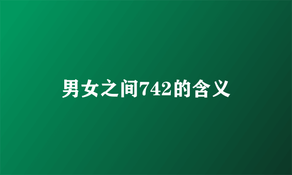 男女之间742的含义