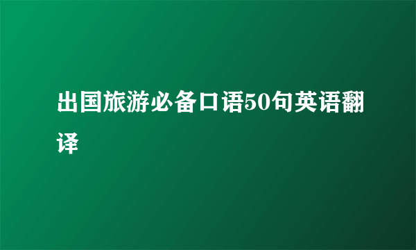 出国旅游必备口语50句英语翻译
