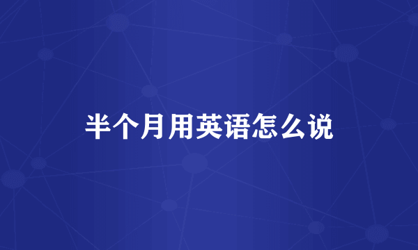 半个月用英语怎么说