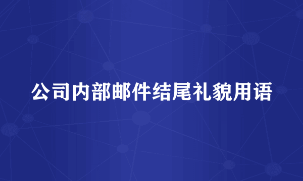 公司内部邮件结尾礼貌用语