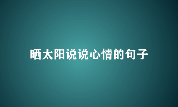 晒太阳说说心情的句子