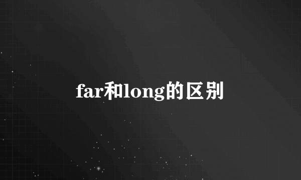 far和long的区别