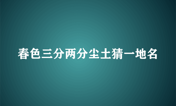 春色三分两分尘土猜一地名