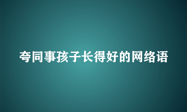 夸同事孩子长得好的网络语
