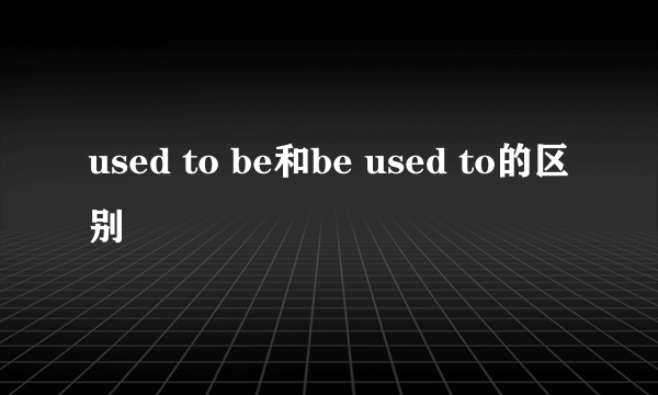 used to be和be used to的区别