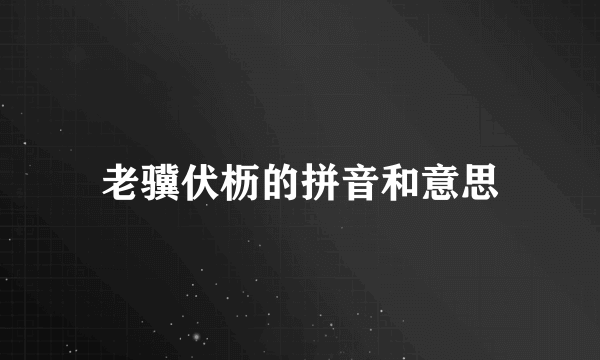 老骥伏枥的拼音和意思