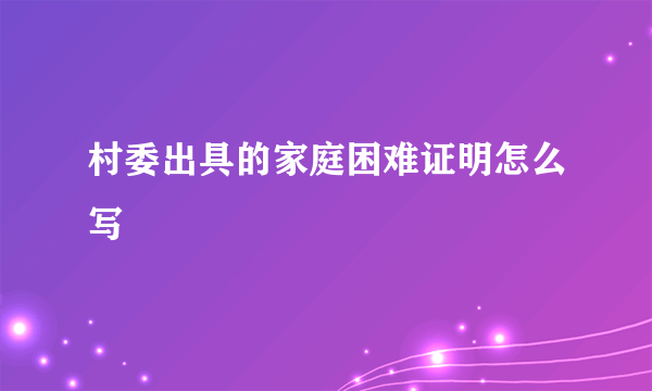 村委出具的家庭困难证明怎么写