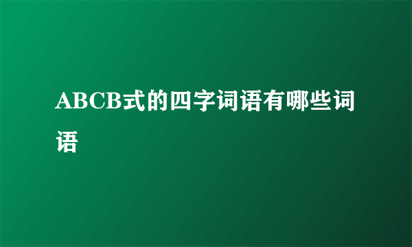 ABCB式的四字词语有哪些词语