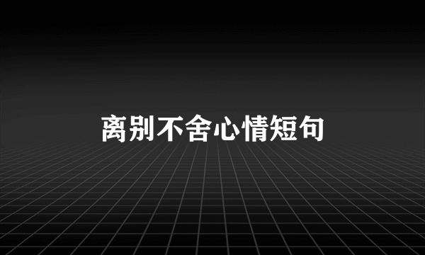 离别不舍心情短句