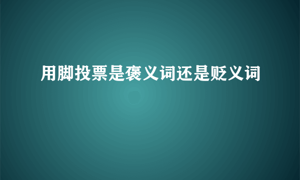用脚投票是褒义词还是贬义词