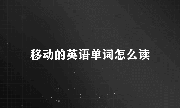 移动的英语单词怎么读