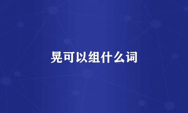 晃可以组什么词