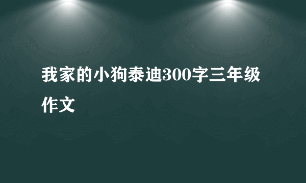 我家的小狗泰迪300字三年级作文