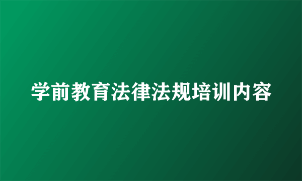 学前教育法律法规培训内容