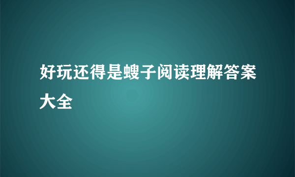 好玩还得是螋子阅读理解答案大全