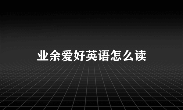 业余爱好英语怎么读