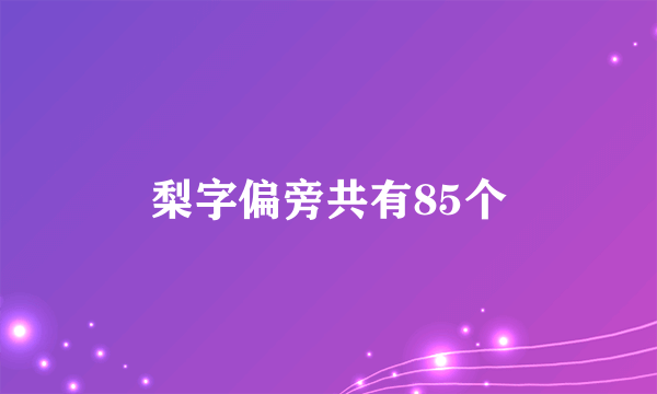 梨字偏旁共有85个