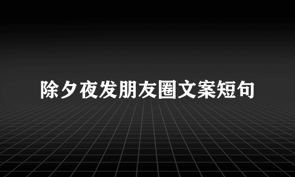 除夕夜发朋友圈文案短句