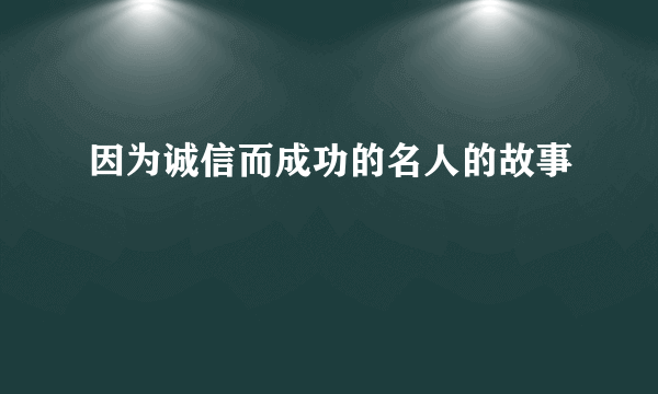 因为诚信而成功的名人的故事