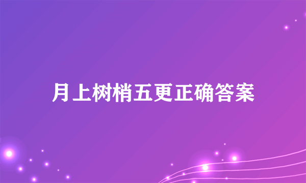 月上树梢五更正确答案