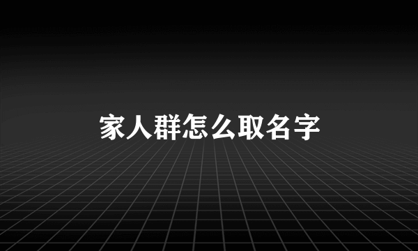 家人群怎么取名字