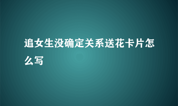 追女生没确定关系送花卡片怎么写