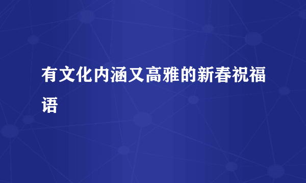 有文化内涵又高雅的新春祝福语