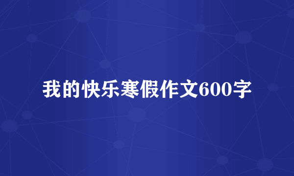 我的快乐寒假作文600字