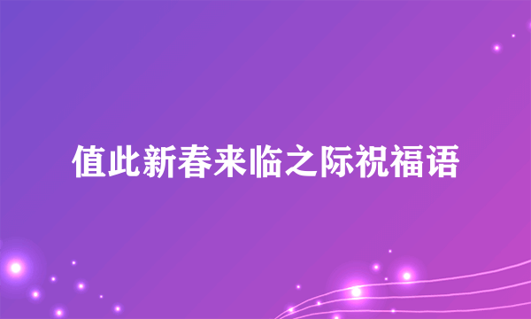 值此新春来临之际祝福语