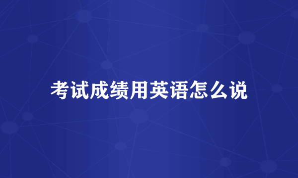 考试成绩用英语怎么说