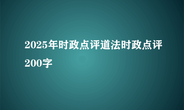 2025年时政点评道法时政点评200字