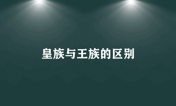皇族与王族的区别