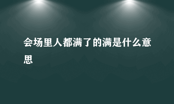 会场里人都满了的满是什么意思
