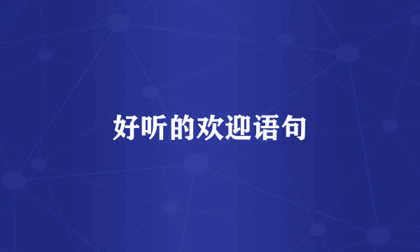 好听的欢迎语句
