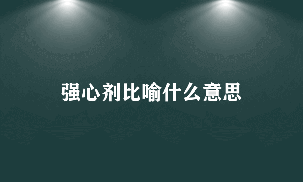 强心剂比喻什么意思