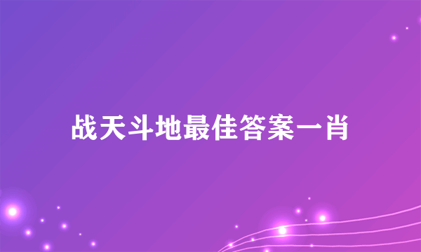 战天斗地最佳答案一肖