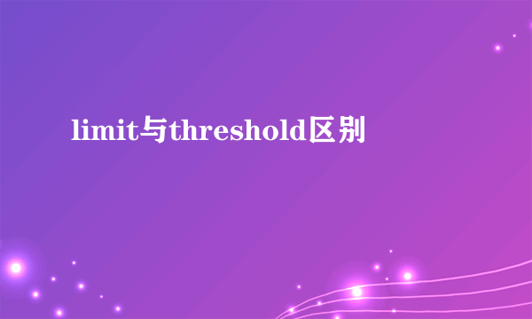 limit与threshold区别