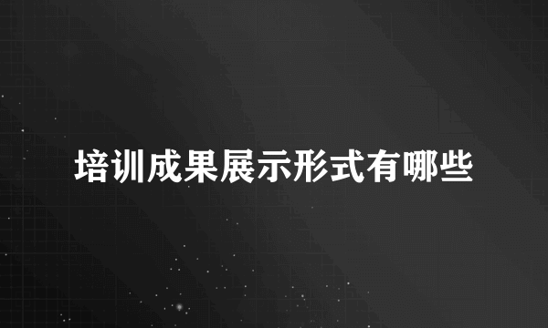 培训成果展示形式有哪些