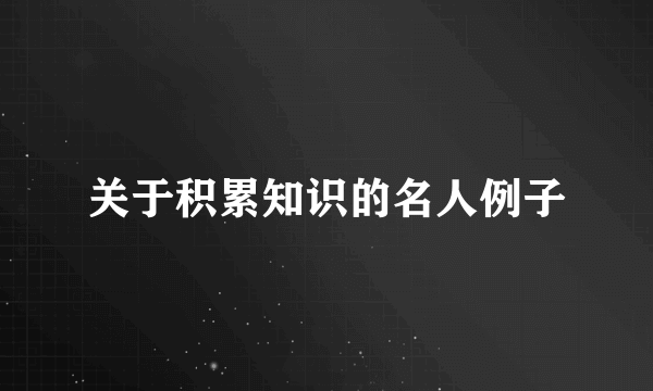 关于积累知识的名人例子