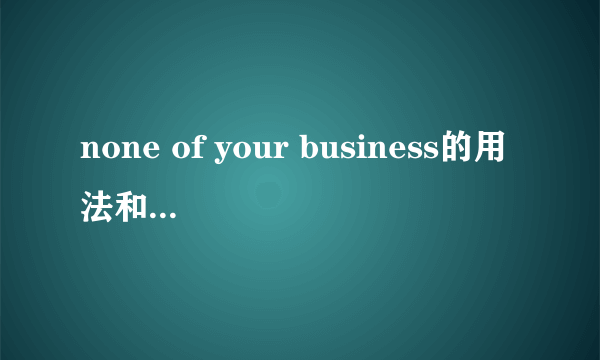 none of your business的用法和例句是什么