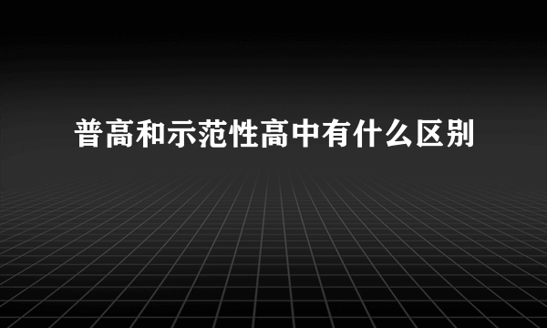 普高和示范性高中有什么区别