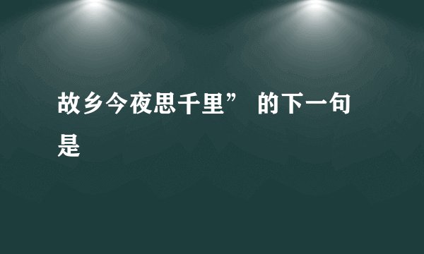 故乡今夜思千里” 的下一句是