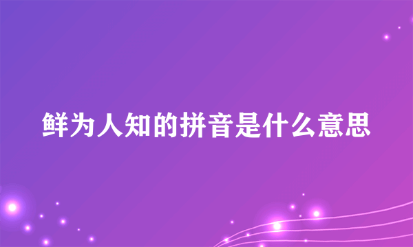 鲜为人知的拼音是什么意思