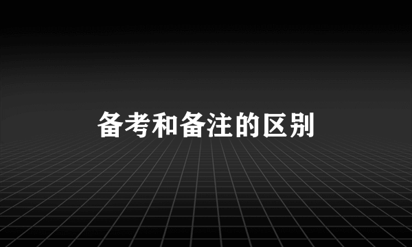 备考和备注的区别